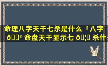 命理八字天干七杀是什么「八字 💮 命盘天干显示七 🦅 杀什么意思」